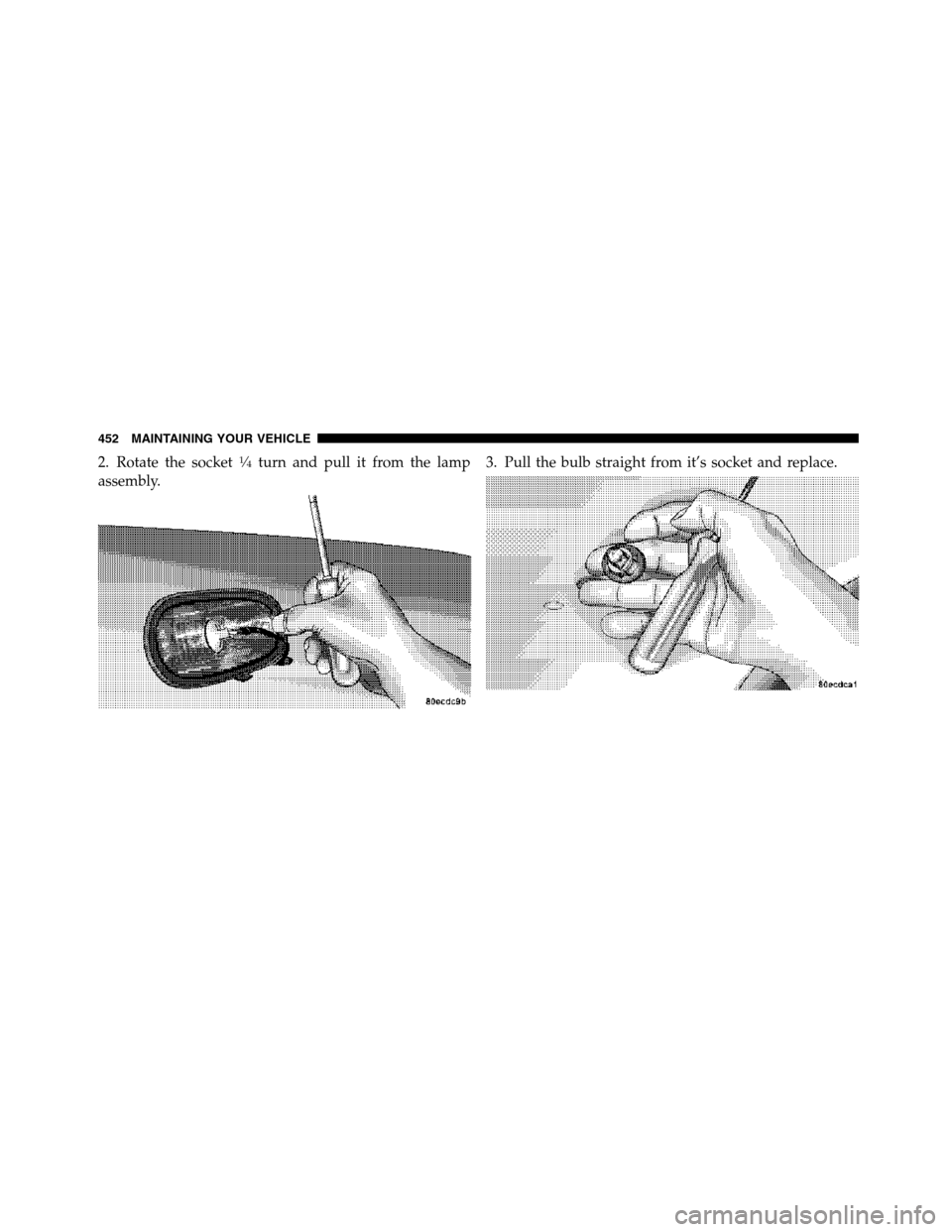 Ram 5500 Chassis Cab 2012 User Guide 2. Rotate the socket1�4turn and pull it from the lamp
assembly.3. Pull the bulb straight from it’s socket and replace.
452 MAINTAINING YOUR VEHICLE 