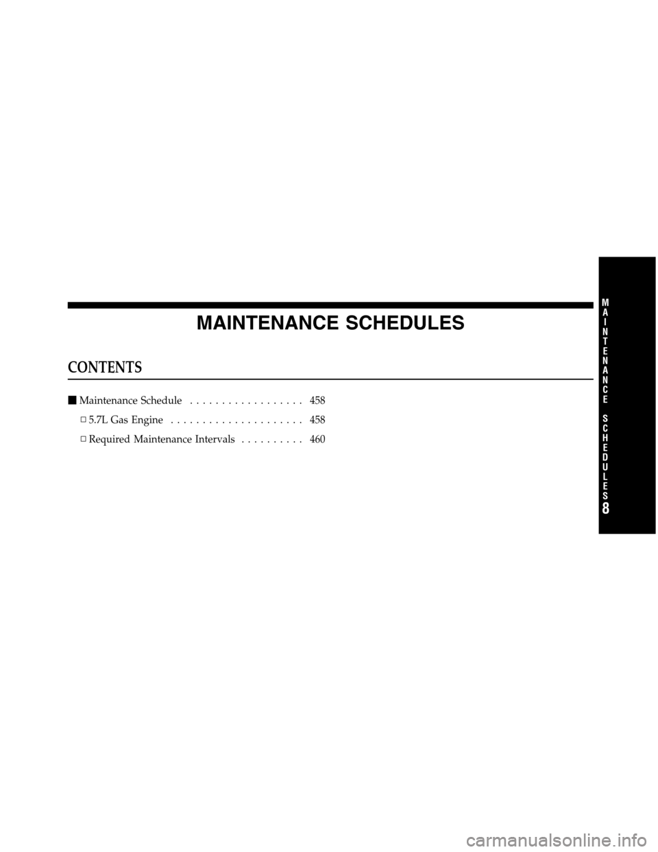 Ram 5500 Chassis Cab 2012  Owners Manual MAINTENANCE SCHEDULES
CONTENTS
Maintenance Schedule.................. 458
▫5.7L Gas Engine..................... 458
▫Required Maintenance Intervals.......... 460
8
M
A
I
N
T
E
N
A
N
C
E
S
C
H
E
D
