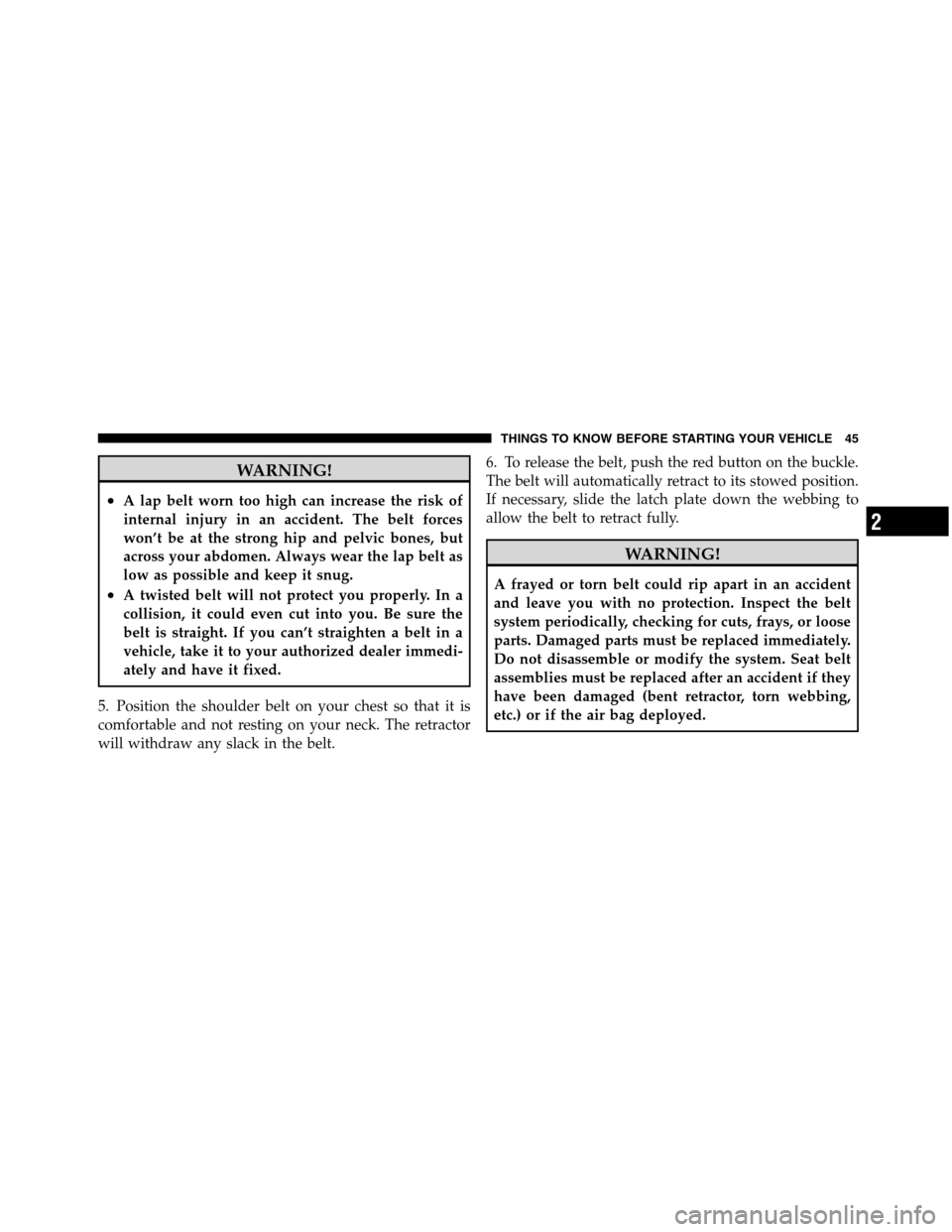 Ram 5500 Chassis Cab 2012  Owners Manual WARNING!
•A lap belt worn too high can increase the risk of
internal injury in an accident. The belt forces
won’t be at the strong hip and pelvic bones, but
across your abdomen. Always wear the la