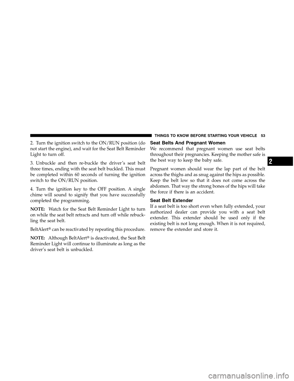 Ram 5500 Chassis Cab 2012  Owners Manual 2. Turn the ignition switch to the ON/RUN position (do
not start the engine), and wait for the Seat Belt Reminder
Light to turn off.
3. Unbuckle and then re-buckle the driver ’s seat belt
three time