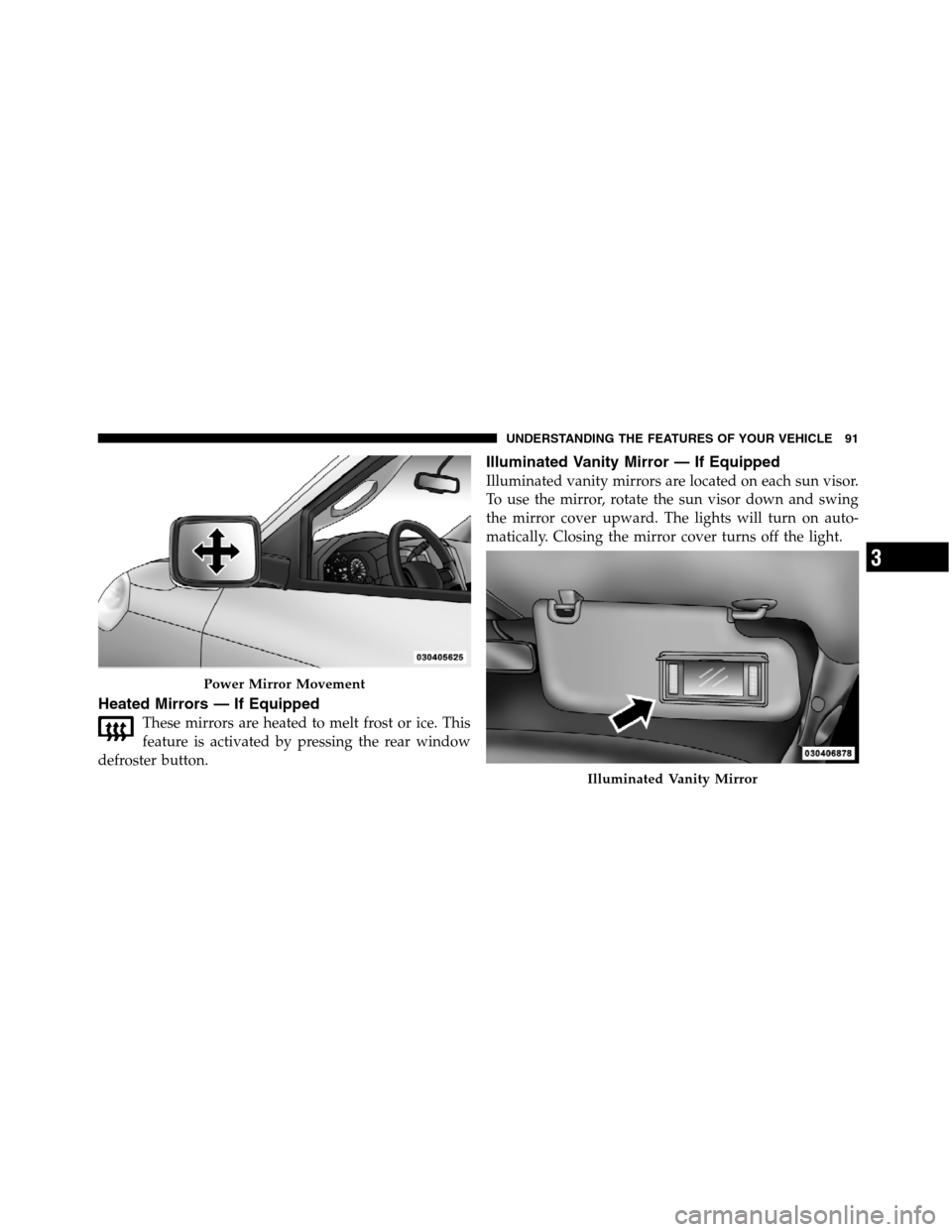 Ram 5500 Chassis Cab 2012  Owners Manual Heated Mirrors — If Equipped
These mirrors are heated to melt frost or ice. This
feature is activated by pressing the rear window
defroster button.
Illuminated Vanity Mirror — If Equipped
Illumina