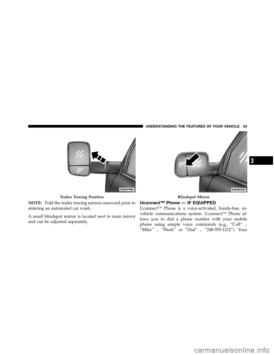 Ram 5500 Chassis Cab 2012  Owners Manual NOTE:Fold the trailer towing mirrors rearward prior to
entering an automated car wash.
A small blindspot mirror is located next to main mirror
and can be adjusted separately.Uconnect™ Phone — IF E