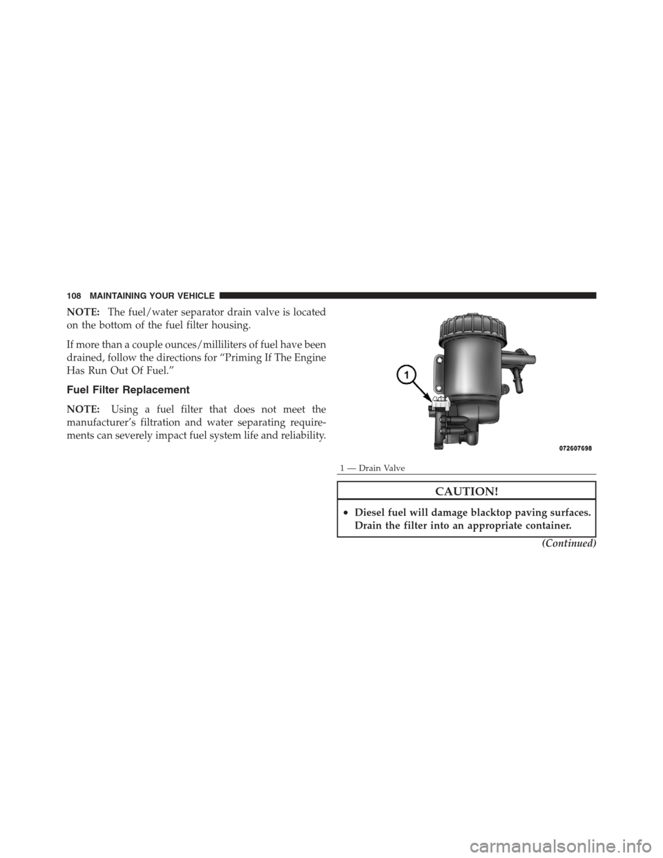 Ram 5500 Chassis Cab 2012  Diesel Supplement NOTE:The fuel/water separator drain valve is located
on the bottom of the fuel filter housing.
If more than a couple ounces/milliliters of fuel have been
drained, follow the directions for “Priming 