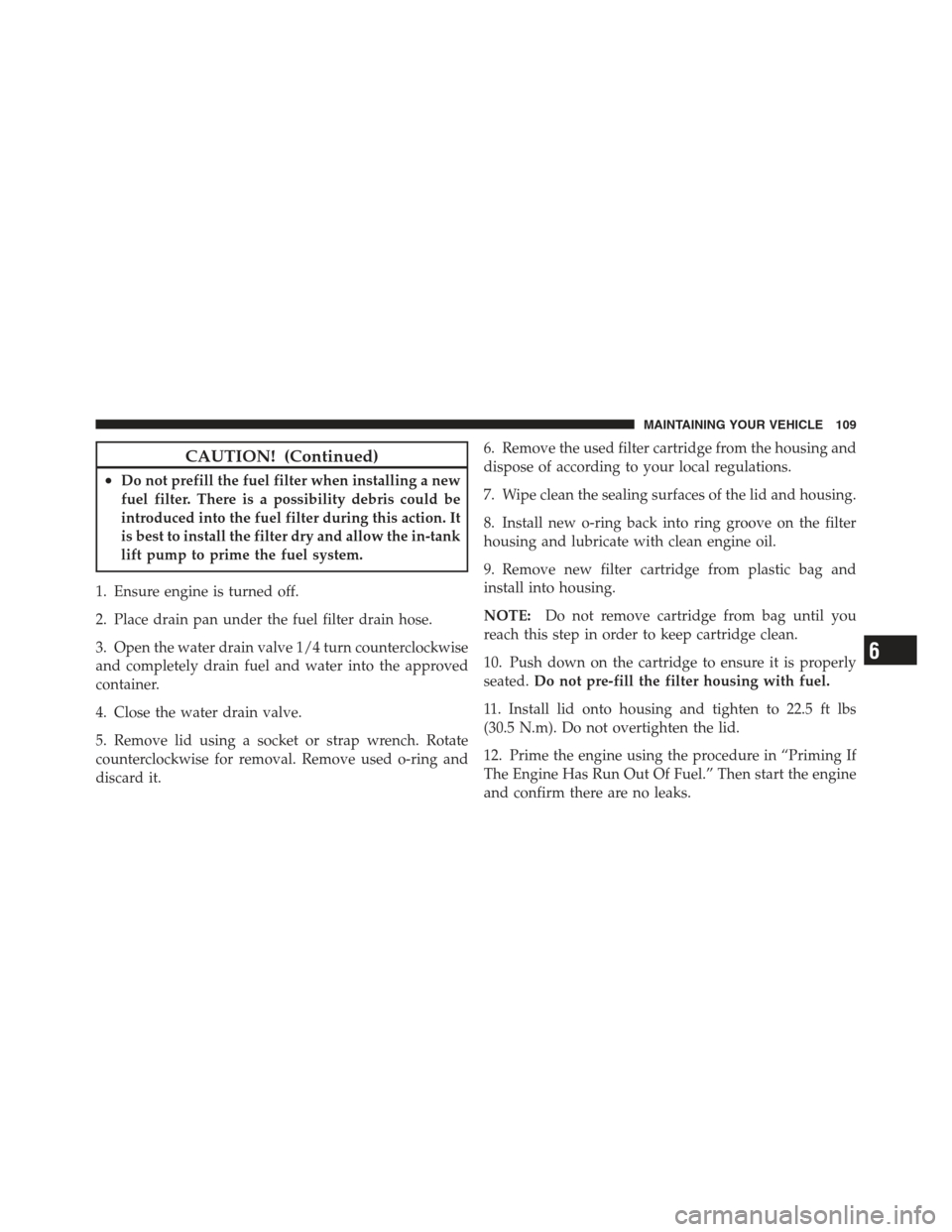 Ram 5500 Chassis Cab 2012  Diesel Supplement CAUTION! (Continued)
•Do not prefill the fuel filter when installing a new
fuel filter. There is a possibility debris could be
introduced into the fuel filter during this action. It
is best to insta