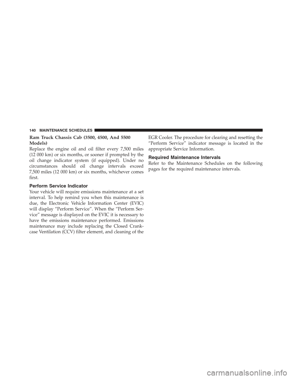 Ram 5500 Chassis Cab 2012  Diesel Supplement Ram Truck Chassis Cab (3500, 4500, And 5500
Models)
Replace the engine oil and oil filter every 7,500 miles
(12 000 km) or six months, or sooner if prompted by the
oil change indicator system (if equi