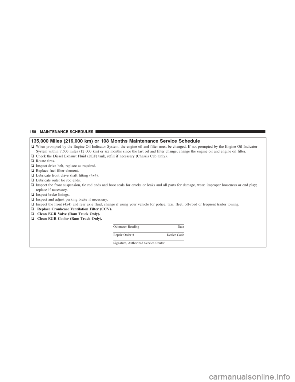 Ram 5500 Chassis Cab 2012  Diesel Supplement 135,000 Miles (216,000 km) or 108 Months Maintenance Service Schedule
❏When prompted by the Engine Oil Indicator System, the engine oil and filter must be changed. If not prompted by the Engine Oil 