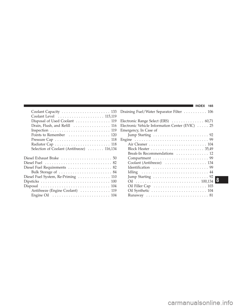 Ram 5500 Chassis Cab 2012 Diesel Supplement Coolant Capacity..................... 133
Coolant Level .................... 1 15,119
Disposal of Used Coolant ............... 119
Drain, Flush, and Refill ................ 116
Inspection ............ Ram 5500 Chassis Cab 2012 Diesel Supplement Coolant Capacity..................... 133
Coolant Level .................... 1 15,119
Disposal of Used Coolant ............... 119
Drain, Flush, and Refill ................ 116
Inspection ............