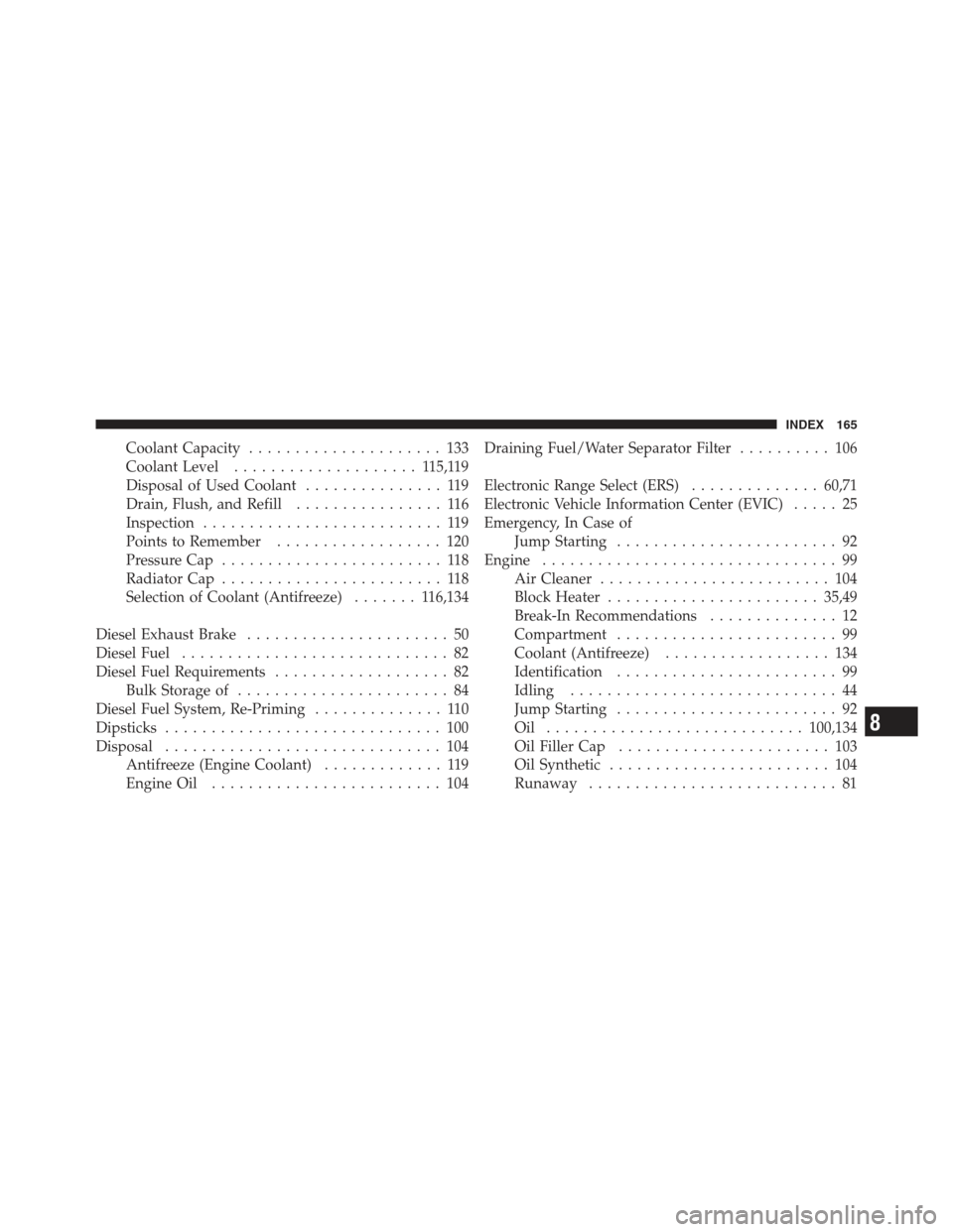 Ram 5500 Chassis Cab 2012  Diesel Supplement Coolant Capacity..................... 133
Coolant Level .................... 1 15,119
Disposal of Used Coolant ............... 119
Drain, Flush, and Refill ................ 116
Inspection ............