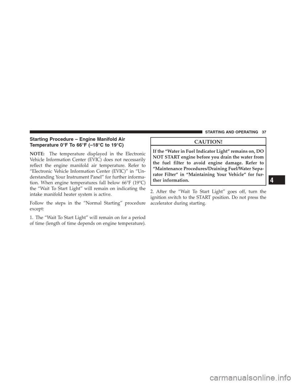 Ram 5500 Chassis Cab 2012  Diesel Supplement Starting Procedure – Engine Manifold Air
Temperature 0°F To 66°F (–18°C to 19°C)
NOTE:The temperature displayed in the Electronic
Vehicle Information Center (EVIC) does not necessarily
reflect