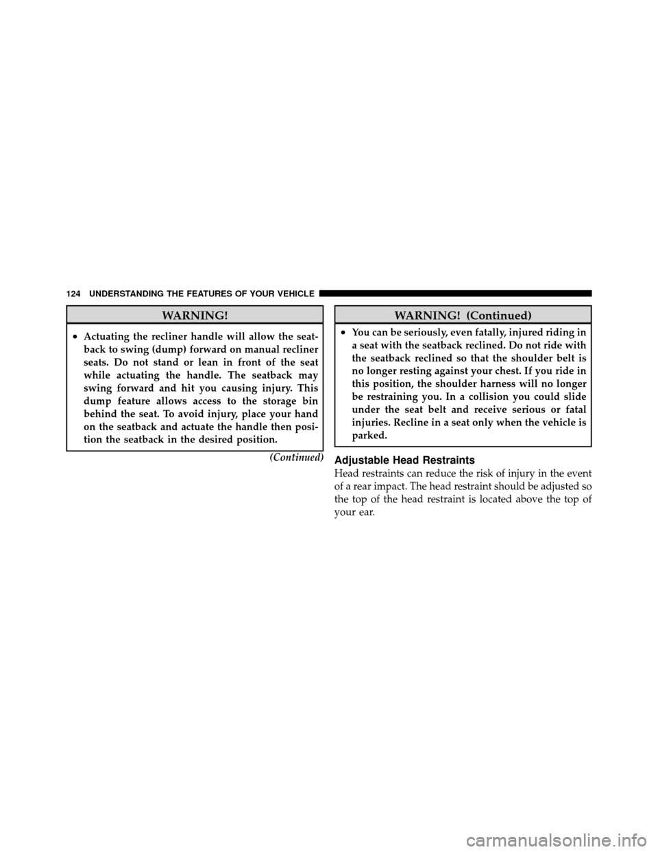 Ram 5500 Chassis Cab 2011 Service Manual WARNING!
•Actuating the recliner handle will allow the seat-
back to swing (dump) forward on manual recliner
seats. Do not stand or lean in front of the seat
while actuating the handle. The seatback