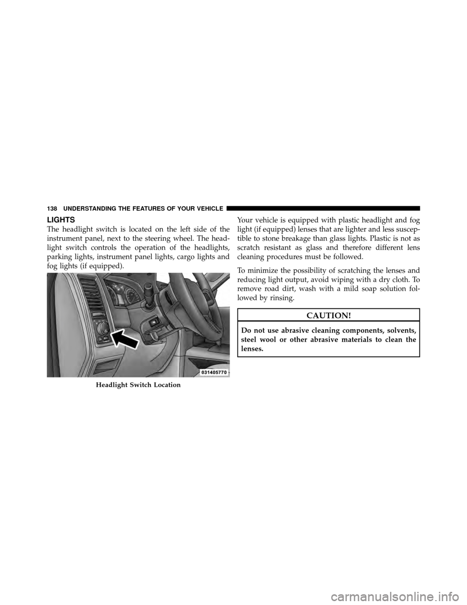 Ram 5500 Chassis Cab 2011 User Guide LIGHTS
The headlight switch is located on the left side of the
instrument panel, next to the steering wheel. The head-
light switch controls the operation of the headlights,
parking lights, instrument Ram 5500 Chassis Cab 2011 User Guide LIGHTS
The headlight switch is located on the left side of the
instrument panel, next to the steering wheel. The head-
light switch controls the operation of the headlights,
parking lights, instrument