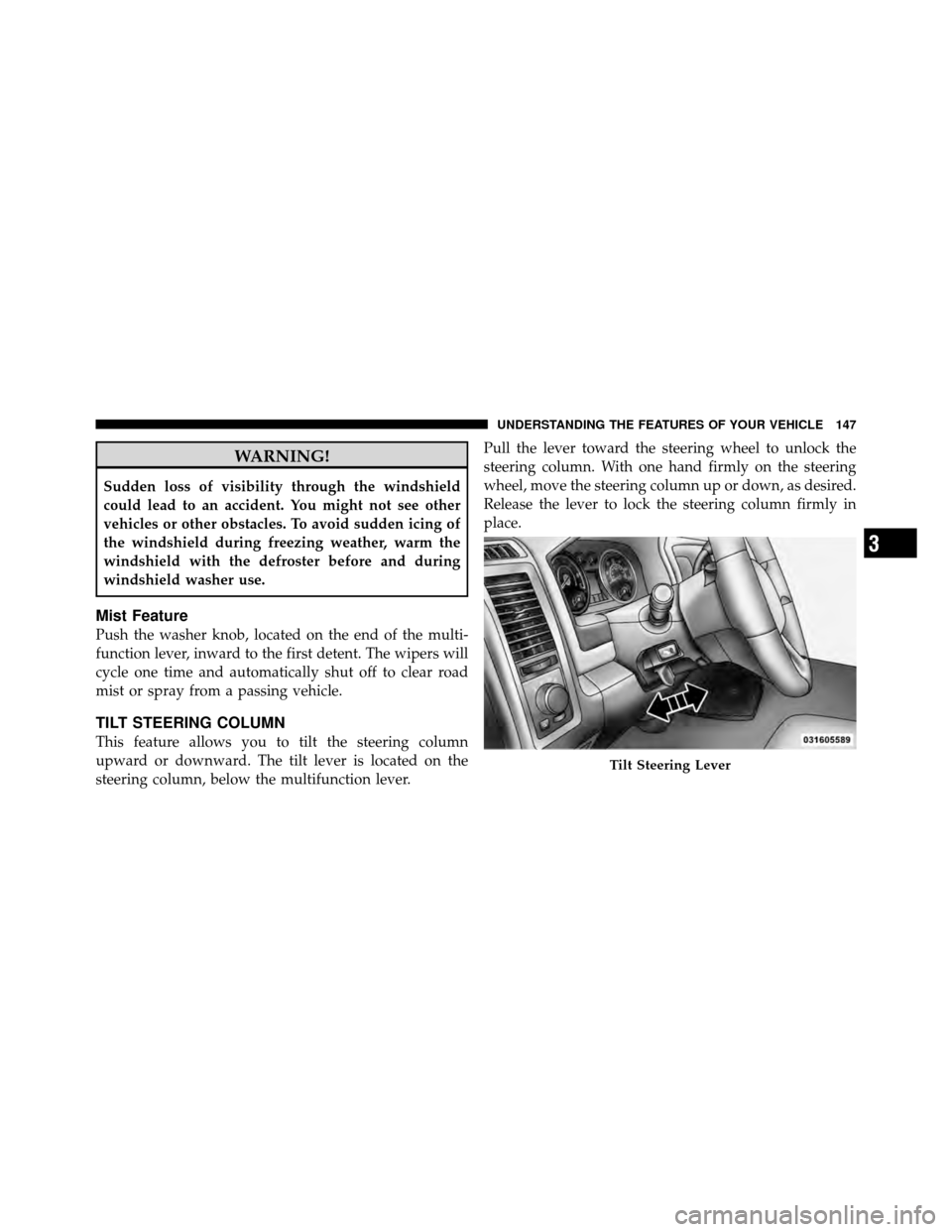 Ram 5500 Chassis Cab 2011 User Guide WARNING!
Sudden loss of visibility through the windshield
could lead to an accident. You might not see other
vehicles or other obstacles. To avoid sudden icing of
the windshield during freezing weathe Ram 5500 Chassis Cab 2011 User Guide WARNING!
Sudden loss of visibility through the windshield
could lead to an accident. You might not see other
vehicles or other obstacles. To avoid sudden icing of
the windshield during freezing weathe