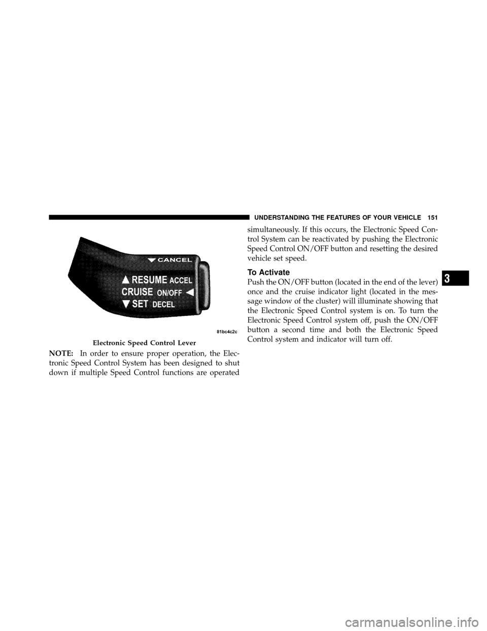 Ram 5500 Chassis Cab 2011 User Guide NOTE:In order to ensure proper operation, the Elec-
tronic Speed Control System has been designed to shut
down if multiple Speed Control functions are operated simultaneously. If this occurs, the Elec