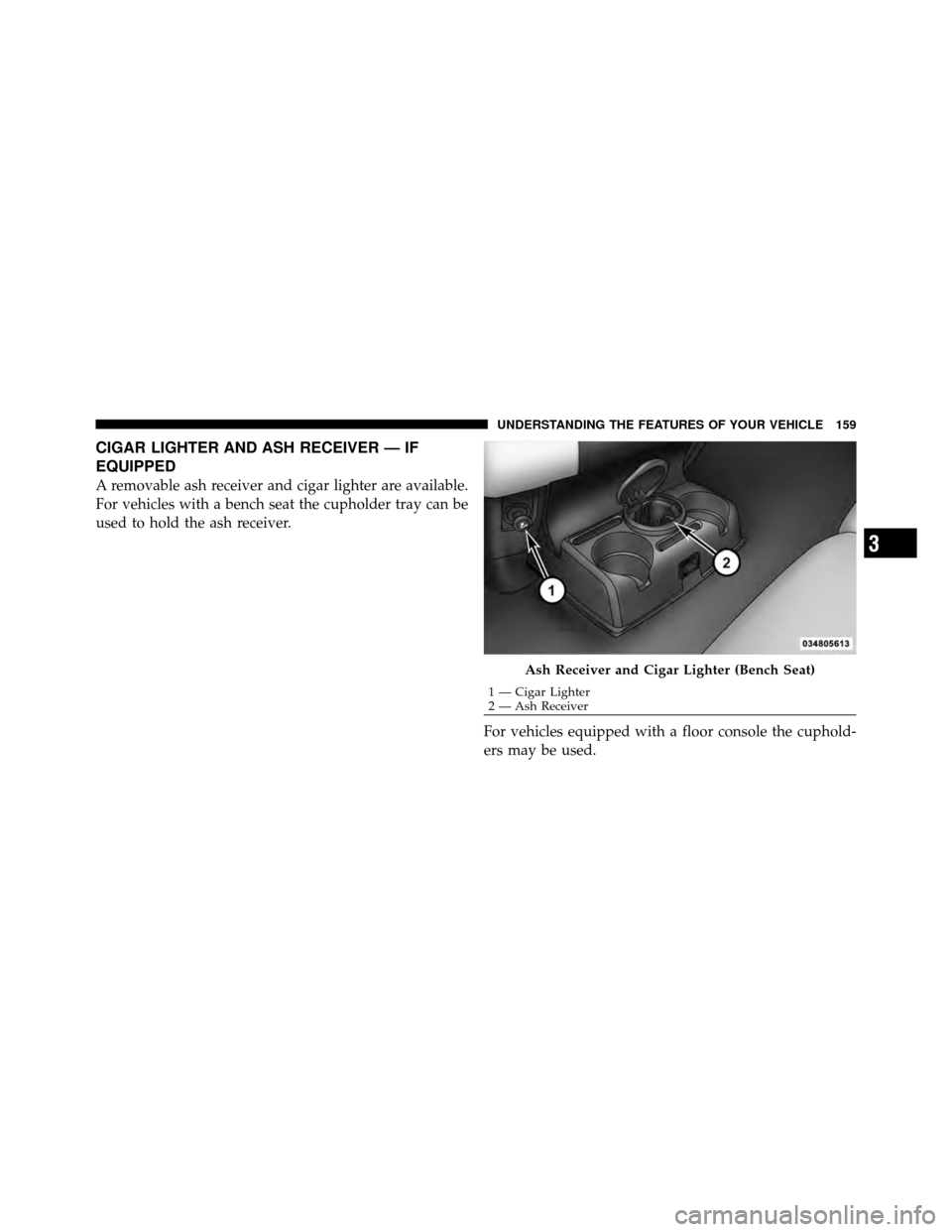 Ram 5500 Chassis Cab 2011  Owners Manual CIGAR LIGHTER AND ASH RECEIVER — IF
EQUIPPED
A removable ash receiver and cigar lighter are available.
For vehicles with a bench seat the cupholder tray can be
used to hold the ash receiver.For vehi