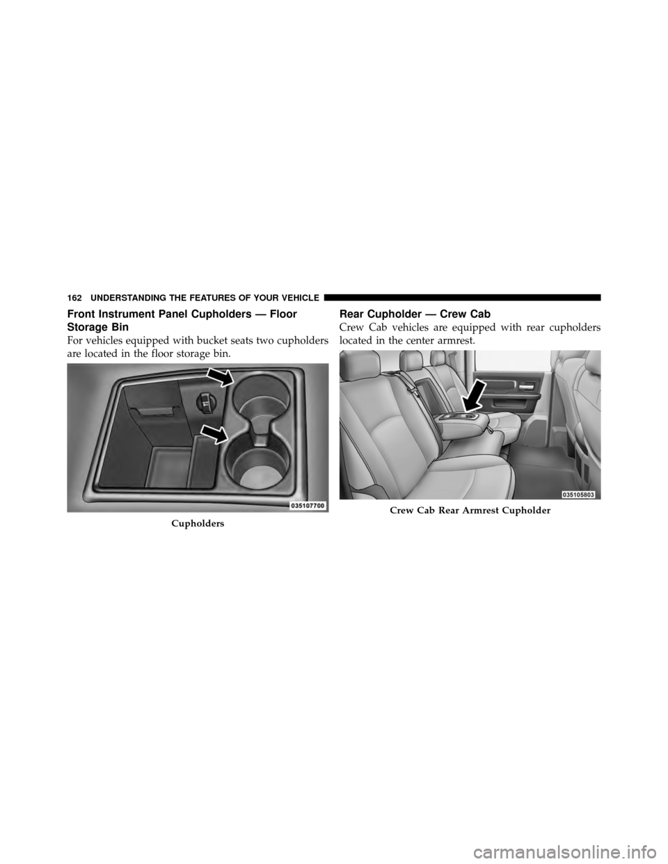 Ram 5500 Chassis Cab 2011  Owners Manual Front Instrument Panel Cupholders — Floor
Storage Bin
For vehicles equipped with bucket seats two cupholders
are located in the floor storage bin.
Rear Cupholder — Crew Cab
Crew Cab vehicles are e