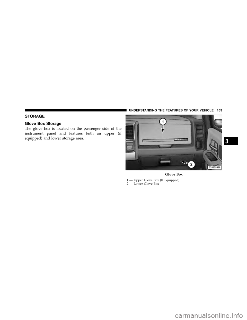 Ram 5500 Chassis Cab 2011  Owners Manual STORAGE
Glove Box Storage
The glove box is located on the passenger side of the
instrument panel and features both an upper (if
equipped) and lower storage area.
Glove Box
1 — Upper Glove Box (If Eq