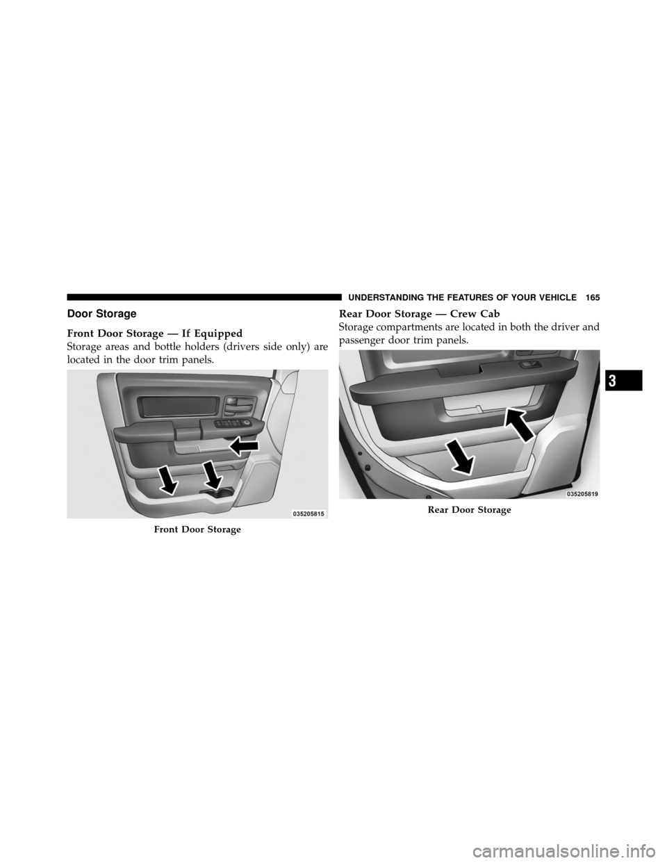 Ram 5500 Chassis Cab 2011  Owners Manual Door Storage
Front Door Storage — If Equipped
Storage areas and bottle holders (drivers side only) are
located in the door trim panels.
Rear Door Storage — Crew Cab
Storage compartments are locate