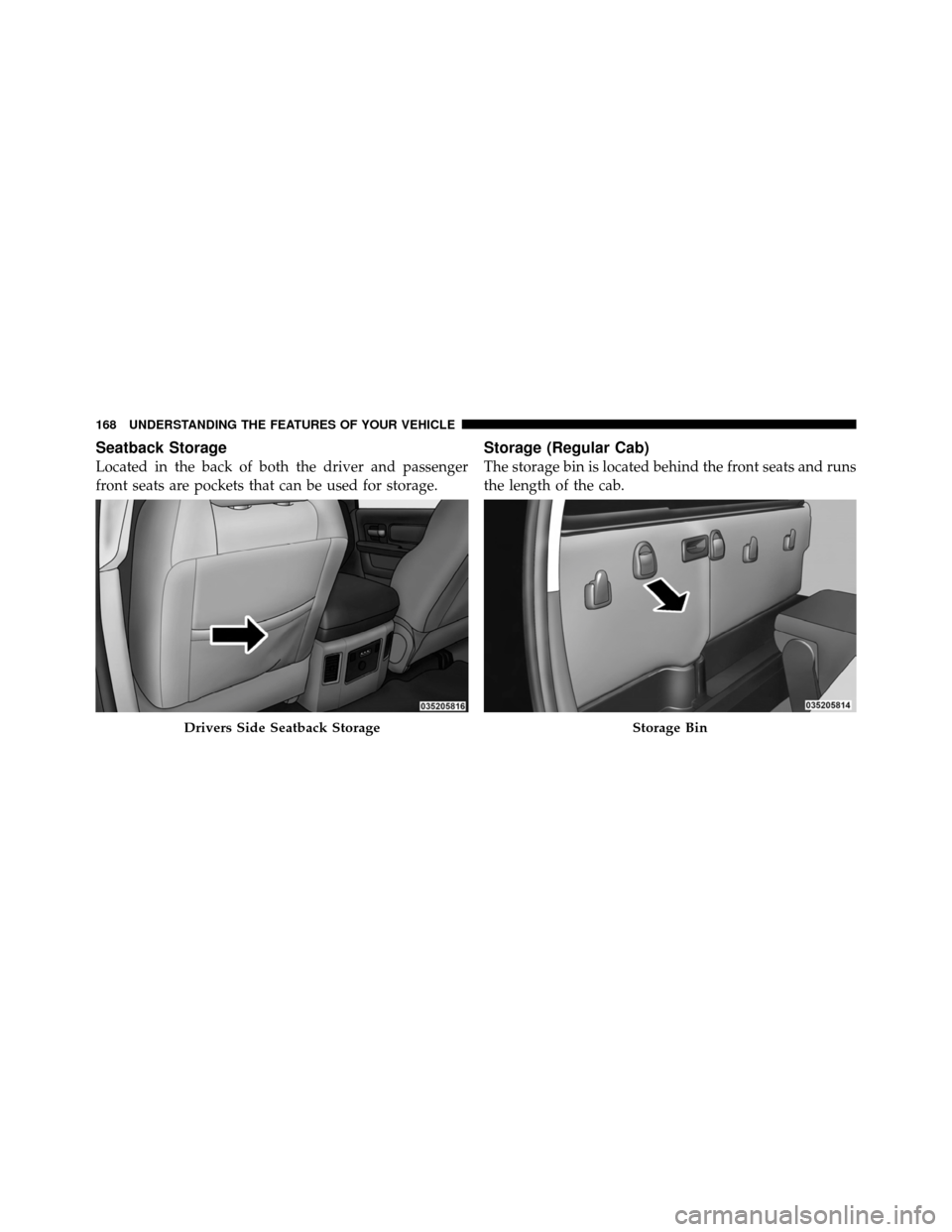Ram 5500 Chassis Cab 2011  Owners Manual Seatback Storage
Located in the back of both the driver and passenger
front seats are pockets that can be used for storage.
Storage (Regular Cab)
The storage bin is located behind the front seats and 