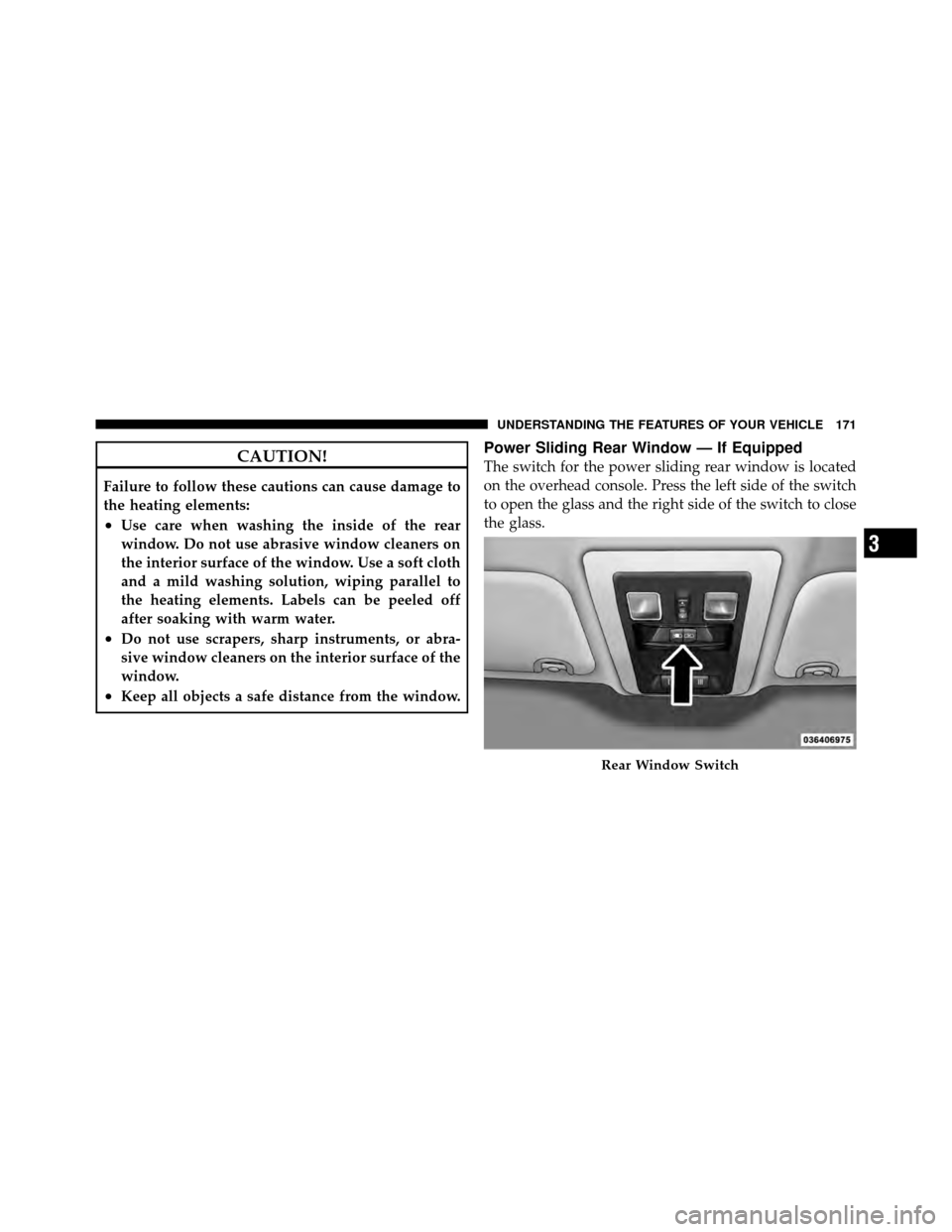 Ram 5500 Chassis Cab 2011 Owners Guide CAUTION!
Failure to follow these cautions can cause damage to
the heating elements:
•Use care when washing the inside of the rear
window. Do not use abrasive window cleaners on
the interior surface Ram 5500 Chassis Cab 2011 Owners Guide CAUTION!
Failure to follow these cautions can cause damage to
the heating elements:
•Use care when washing the inside of the rear
window. Do not use abrasive window cleaners on
the interior surface