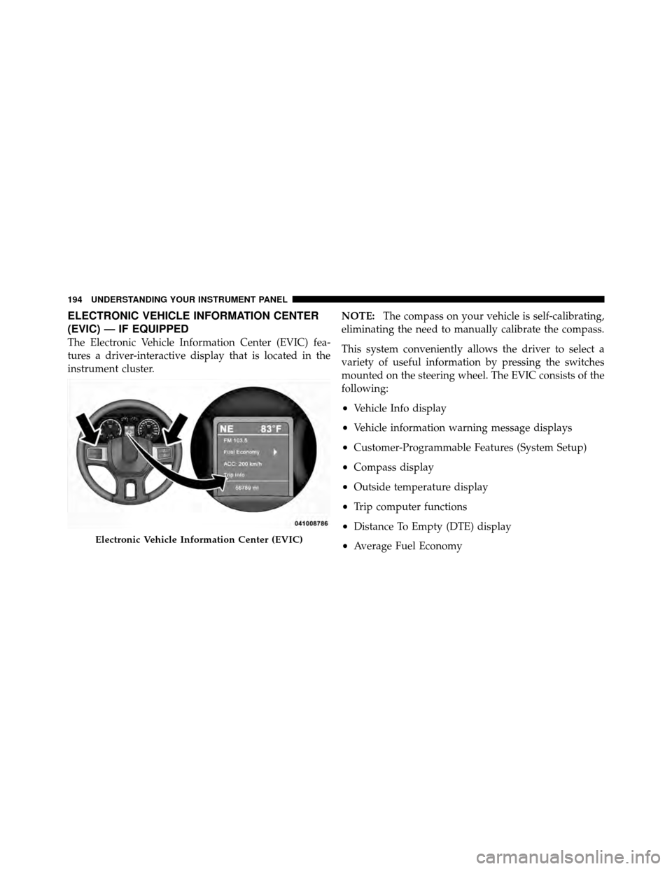 Ram 5500 Chassis Cab 2011 User Guide ELECTRONIC VEHICLE INFORMATION CENTER
(EVIC) — IF EQUIPPED
The Electronic Vehicle Information Center (EVIC) fea-
tures a driver-interactive display that is located in the
instrument cluster.NOTE:
Th Ram 5500 Chassis Cab 2011 User Guide ELECTRONIC VEHICLE INFORMATION CENTER
(EVIC) — IF EQUIPPED
The Electronic Vehicle Information Center (EVIC) fea-
tures a driver-interactive display that is located in the
instrument cluster.NOTE:
Th