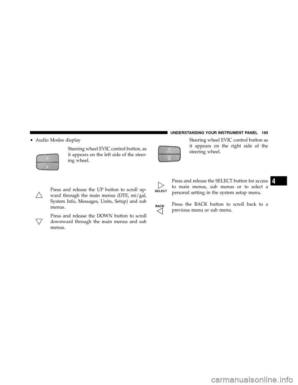 Ram 5500 Chassis Cab 2011  Owners Manual •Audio Modes displaySteering wheel EVIC control button, as
it appears on the left side of the steer-
ing wheel.
Press and release the UP button to scroll up-
ward through the main menus (DTE, mi/gal