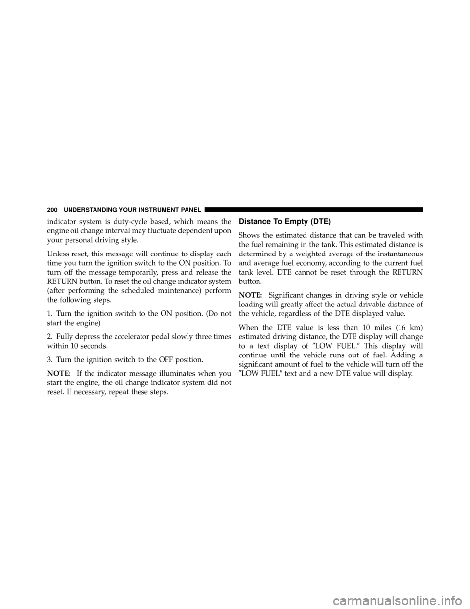 Ram 5500 Chassis Cab 2011  Owners Manual indicator system is duty-cycle based, which means the
engine oil change interval may fluctuate dependent upon
your personal driving style.
Unless reset, this message will continue to display each
time