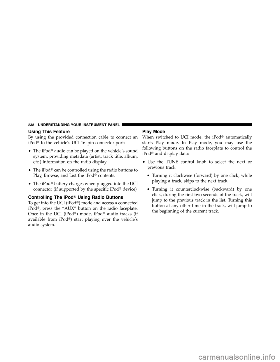 Ram 5500 Chassis Cab 2011 Workshop Manual Using This Feature
By using the provided connection cable to connect an
iPodto the vehicle’s UCI 16–pin connector port:
•The iPod audio can be played on the vehicle’s sound
system, providing