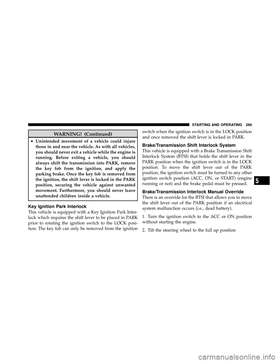 Ram 5500 Chassis Cab 2011  Owners Manual WARNING! (Continued)
•Unintended movement of a vehicle could injure
those in and near the vehicle. As with all vehicles,
you should never exit a vehicle while the engine is
running. Before exiting a