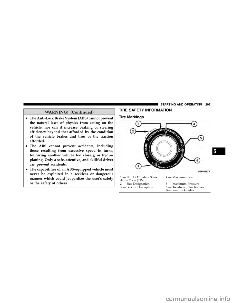 Ram 5500 Chassis Cab 2011  Owners Manual WARNING! (Continued)
•The Anti-Lock Brake System (ABS) cannot prevent
the natural laws of physics from acting on the
vehicle, nor can it increase braking or steering
efficiency beyond that afforded 