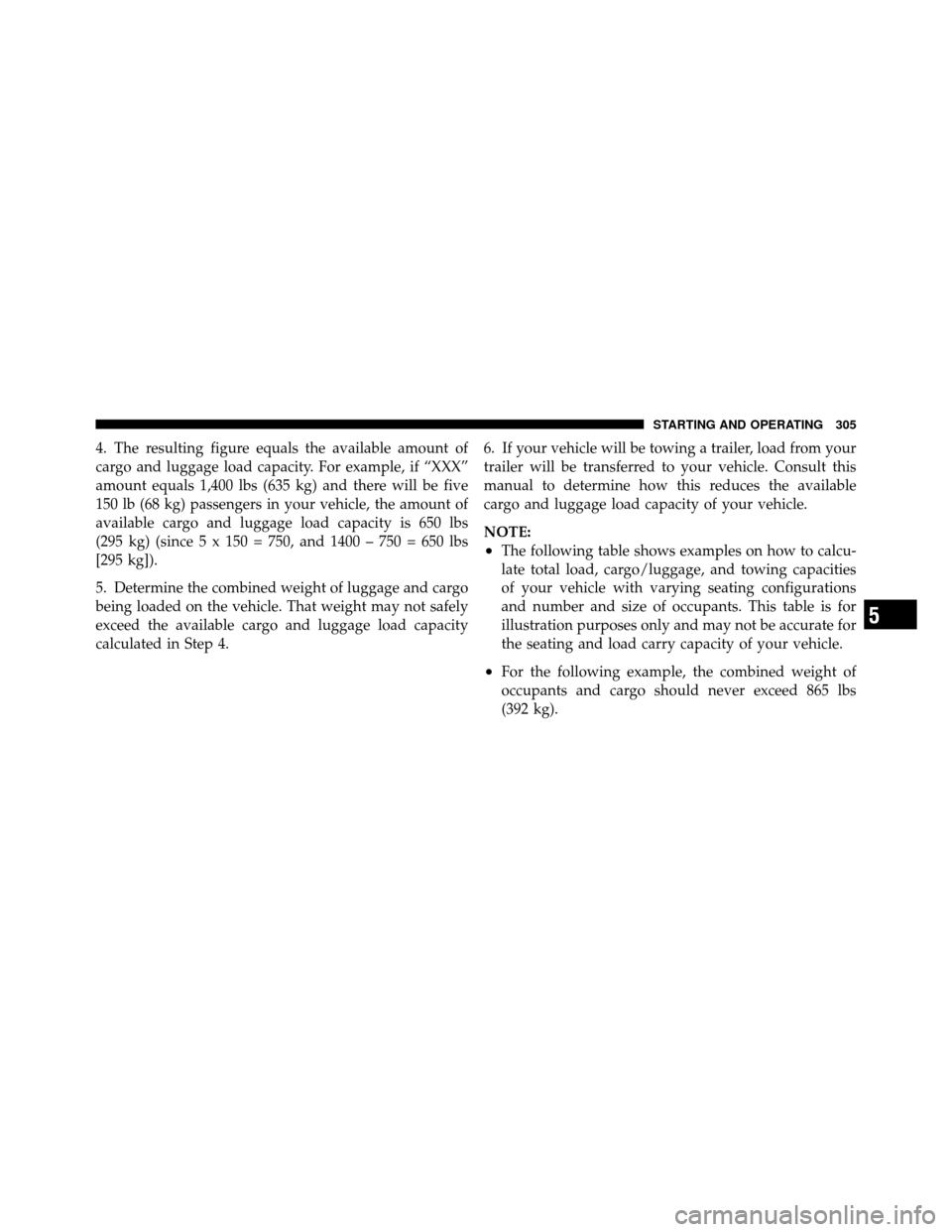 Ram 5500 Chassis Cab 2011  Owners Manual 4. The resulting figure equals the available amount of
cargo and luggage load capacity. For example, if “XXX”
amount equals 1,400 lbs (635 kg) and there will be five
150 lb (68 kg) passengers in y
