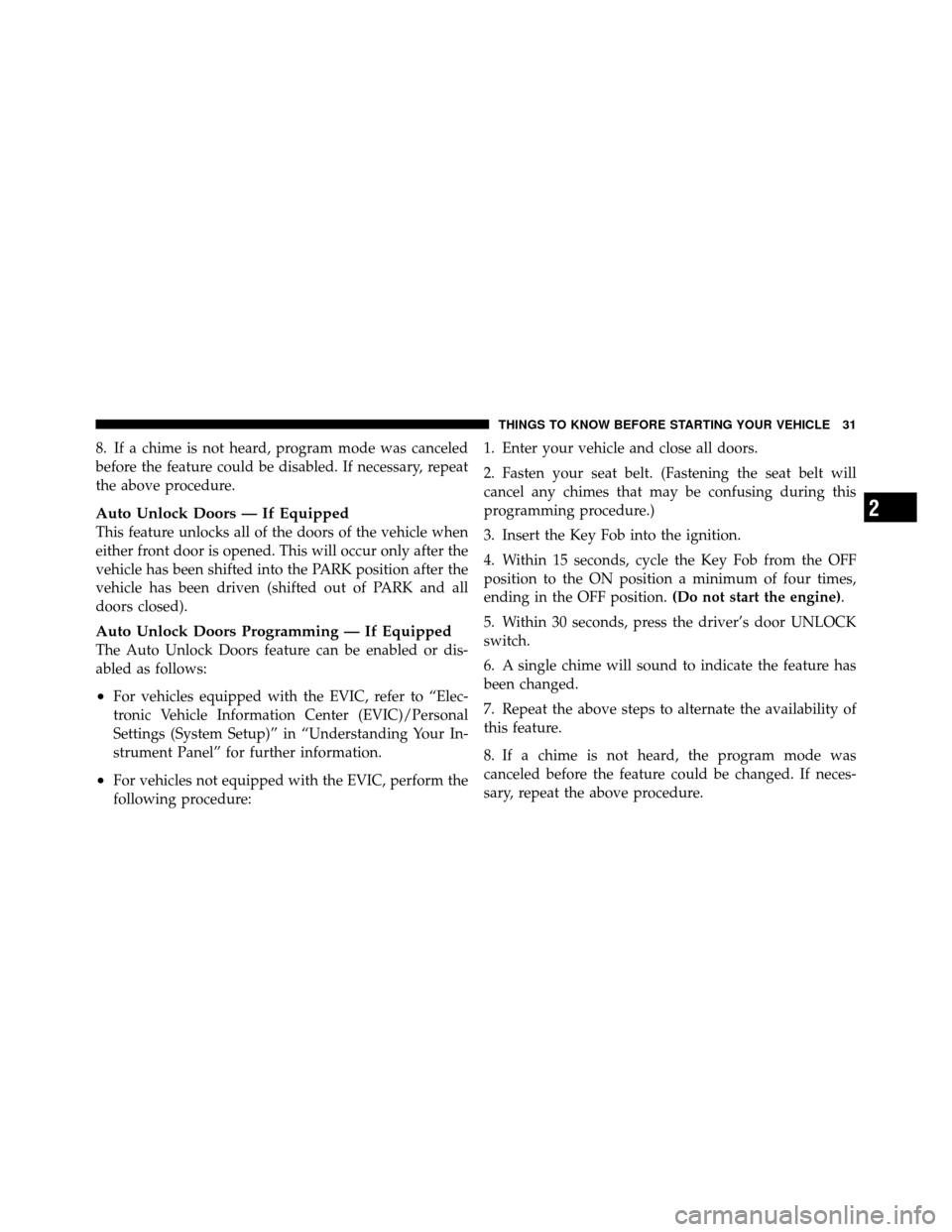 Ram 5500 Chassis Cab 2011  Owners Manual 8. If a chime is not heard, program mode was canceled
before the feature could be disabled. If necessary, repeat
the above procedure.
Auto Unlock Doors — If Equipped
This feature unlocks all of the 