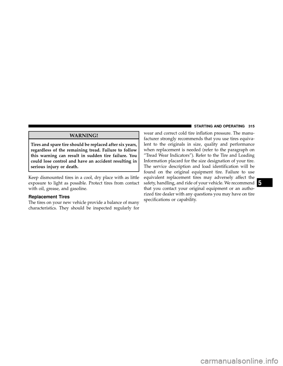 Ram 5500 Chassis Cab 2011  Owners Manual WARNING!
Tires and spare tire should be replaced after six years,
regardless of the remaining tread. Failure to follow
this warning can result in sudden tire failure. You
could lose control and have a