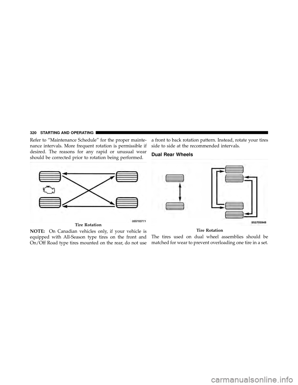 Ram 5500 Chassis Cab 2011  Owners Manual Refer to “Maintenance Schedule” for the proper mainte-
nance intervals. More frequent rotation is permissible if
desired. The reasons for any rapid or unusual wear
should be corrected prior to rot