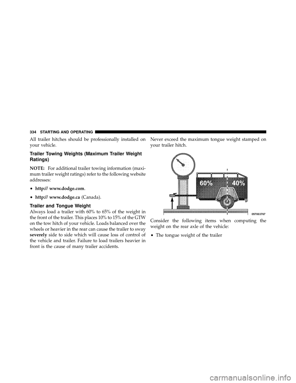 Ram 5500 Chassis Cab 2011  Owners Manual All trailer hitches should be professionally installed on
your vehicle.
Trailer Towing Weights (Maximum Trailer Weight
Ratings)
NOTE:For additional trailer towing information (maxi-
mum trailer weight