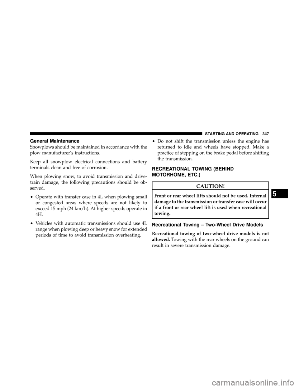 Ram 5500 Chassis Cab 2011 Owners Guide General Maintenance
Snowplows should be maintained in accordance with the
plow manufacturer’s instructions.
Keep all snowplow electrical connections and battery
terminals clean and free of corrosion
