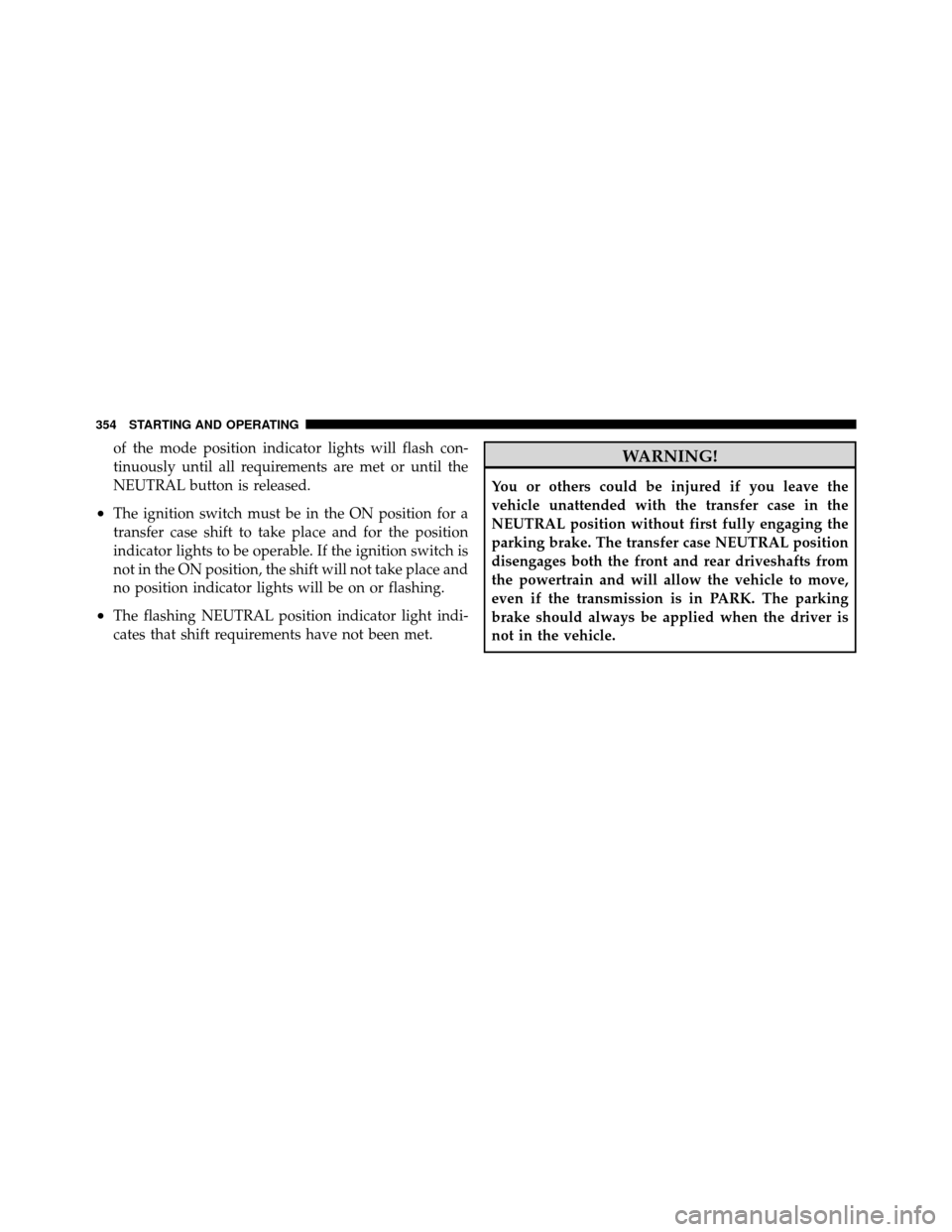 Ram 5500 Chassis Cab 2011  Owners Manual of the mode position indicator lights will flash con-
tinuously until all requirements are met or until the
NEUTRAL button is released.
•The ignition switch must be in the ON position for a
transfer