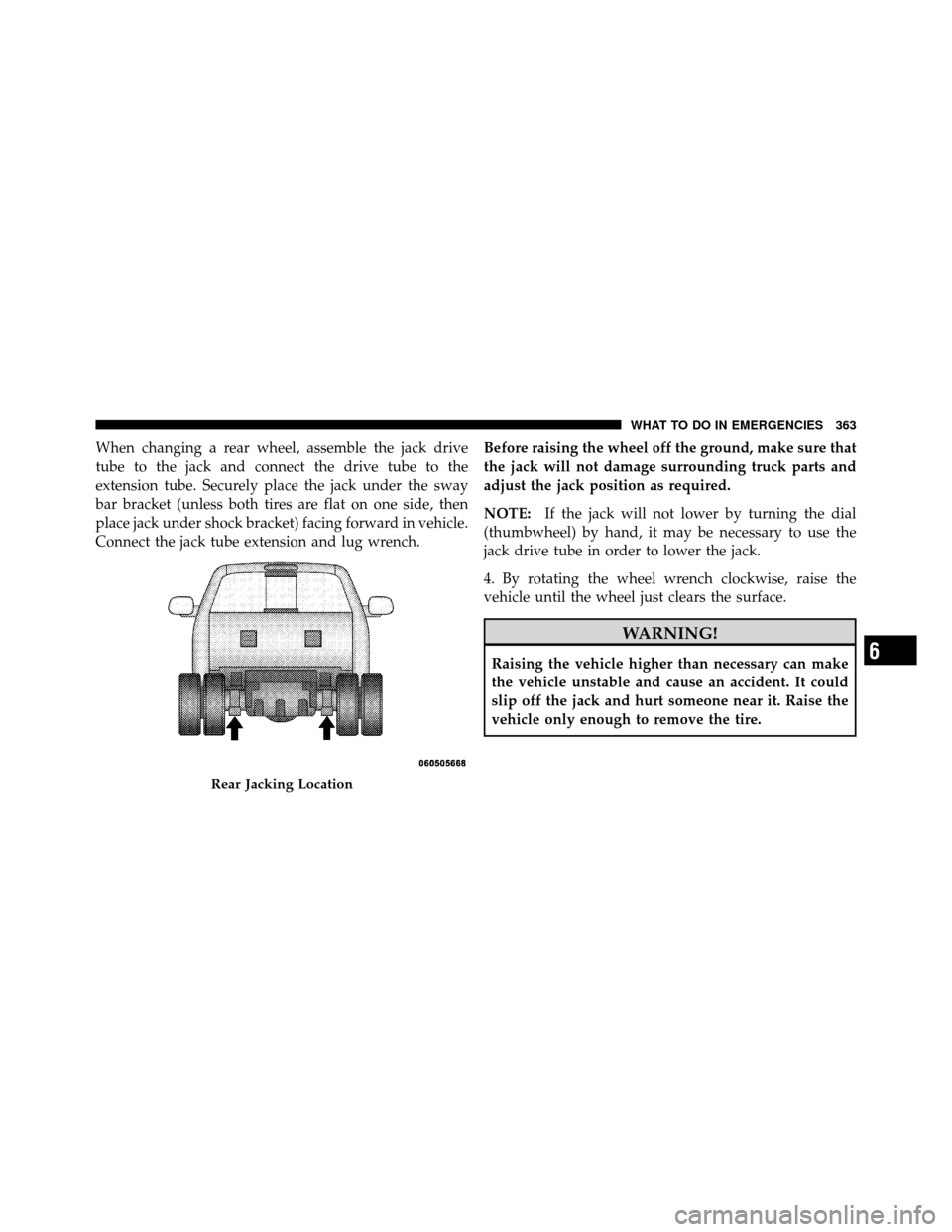 Ram 5500 Chassis Cab 2011  Owners Manual When changing a rear wheel, assemble the jack drive
tube to the jack and connect the drive tube to the
extension tube. Securely place the jack under the sway
bar bracket (unless both tires are flat on