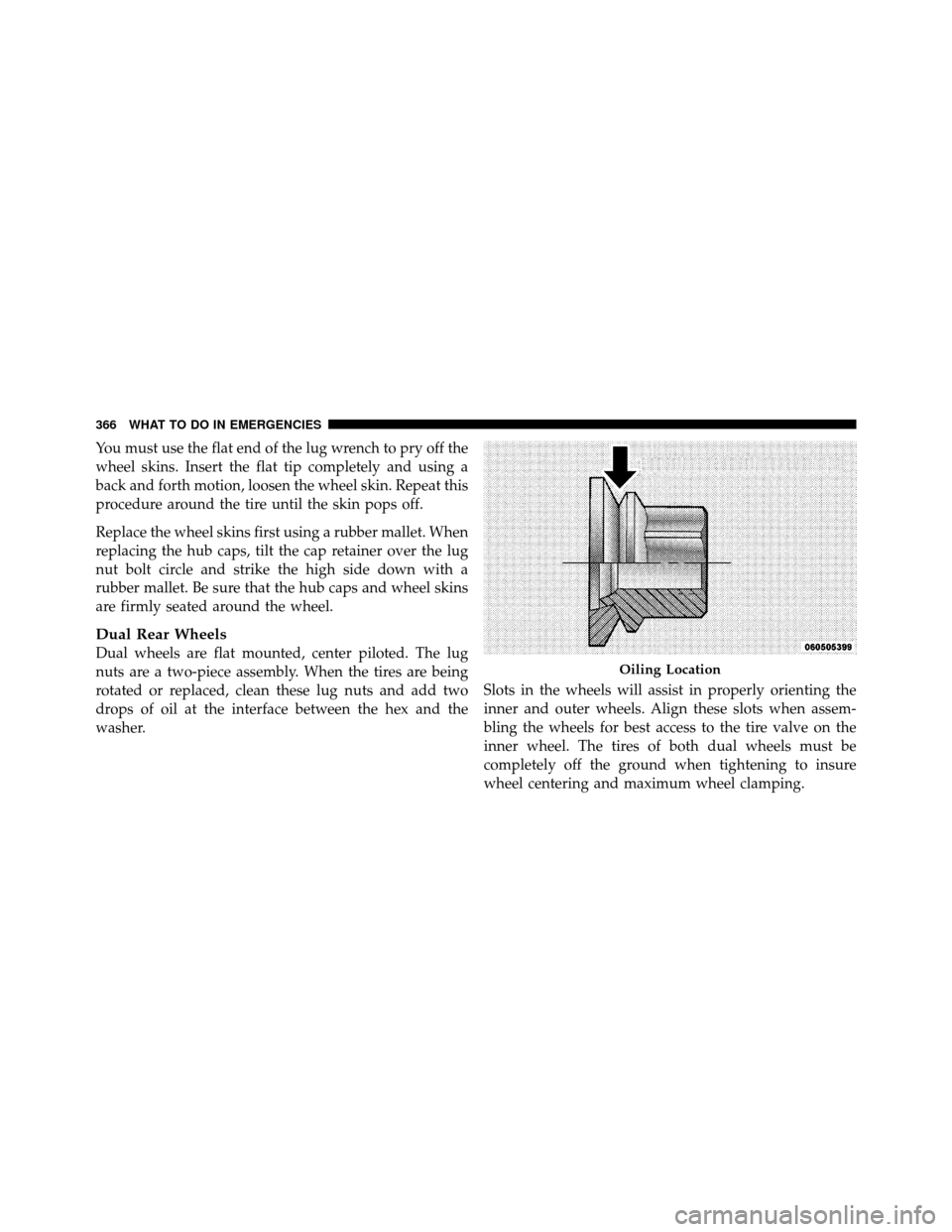 Ram 5500 Chassis Cab 2011  Owners Manual You must use the flat end of the lug wrench to pry off the
wheel skins. Insert the flat tip completely and using a
back and forth motion, loosen the wheel skin. Repeat this
procedure around the tire u