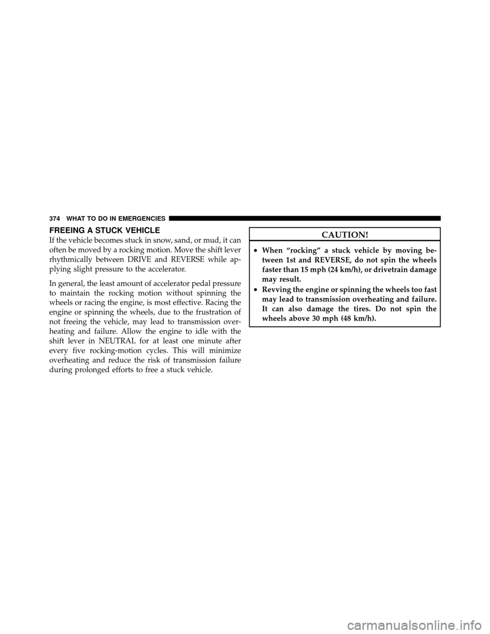Ram 5500 Chassis Cab 2011  Owners Manual FREEING A STUCK VEHICLE
If the vehicle becomes stuck in snow, sand, or mud, it can
often be moved by a rocking motion. Move the shift lever
rhythmically between DRIVE and REVERSE while ap-
plying slig