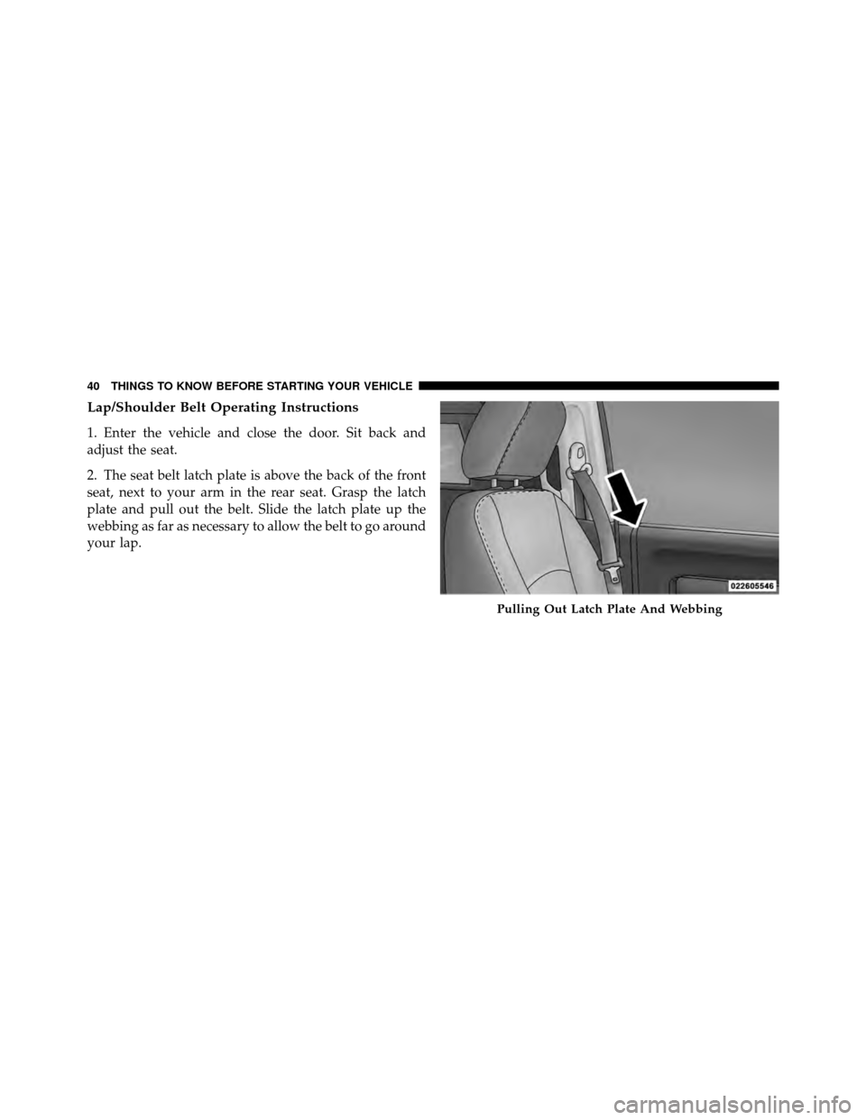 Ram 5500 Chassis Cab 2011 Service Manual Lap/Shoulder Belt Operating Instructions
1. Enter the vehicle and close the door. Sit back and
adjust the seat.
2. The seat belt latch plate is above the back of the front
seat, next to your arm in th Ram 5500 Chassis Cab 2011 Service Manual Lap/Shoulder Belt Operating Instructions
1. Enter the vehicle and close the door. Sit back and
adjust the seat.
2. The seat belt latch plate is above the back of the front
seat, next to your arm in th