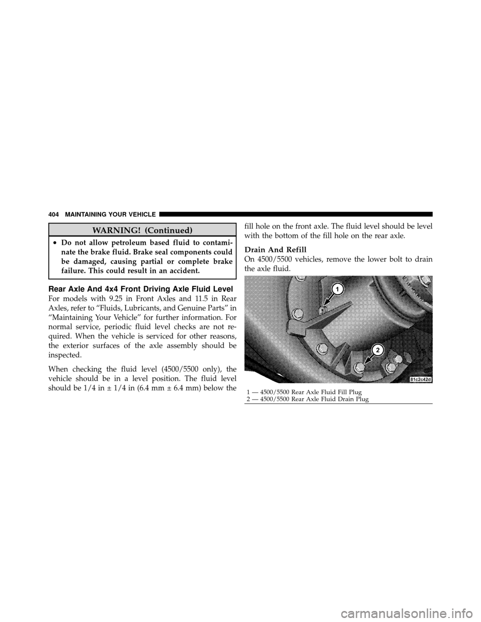 Ram 5500 Chassis Cab 2011 Owners Manual WARNING! (Continued)
•Do not allow petroleum based fluid to contami-
nate the brake fluid. Brake seal components could
be damaged, causing partial or complete brake
failure. This could result in an Ram 5500 Chassis Cab 2011 Owners Manual WARNING! (Continued)
•Do not allow petroleum based fluid to contami-
nate the brake fluid. Brake seal components could
be damaged, causing partial or complete brake
failure. This could result in an