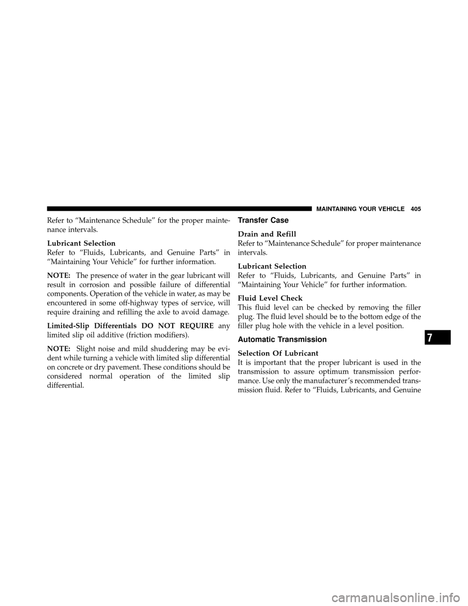 Ram 5500 Chassis Cab 2011  Owners Manual Refer to “Maintenance Schedule” for the proper mainte-
nance intervals.
Lubricant Selection
Refer to “Fluids, Lubricants, and Genuine Parts” in
“Maintaining Your Vehicle” for further infor