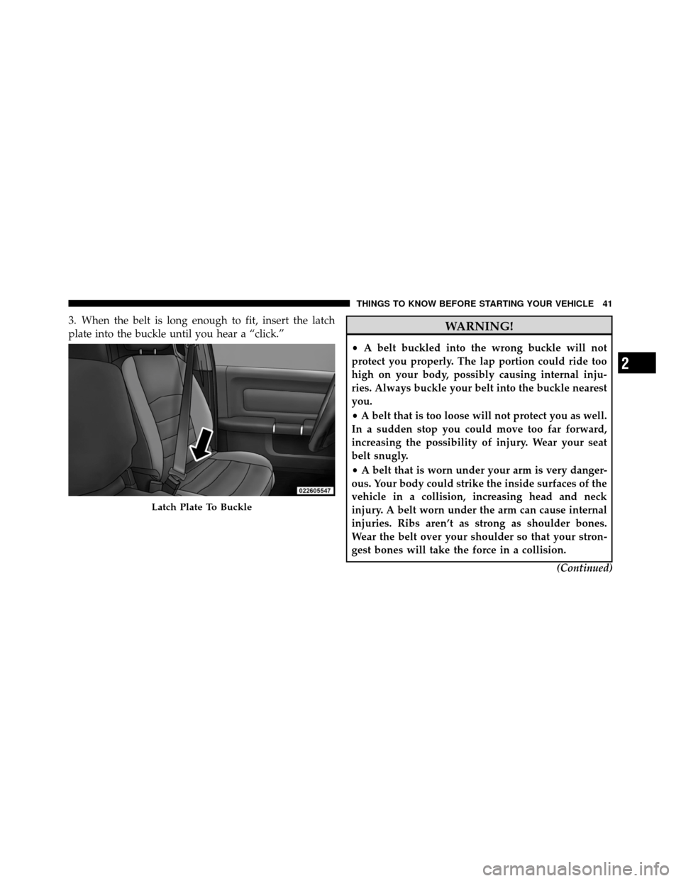 Ram 5500 Chassis Cab 2011 User Guide 3. When the belt is long enough to fit, insert the latch
plate into the buckle until you hear a “click.”WARNING!
•A belt buckled into the wrong buckle will not
protect you properly. The lap port