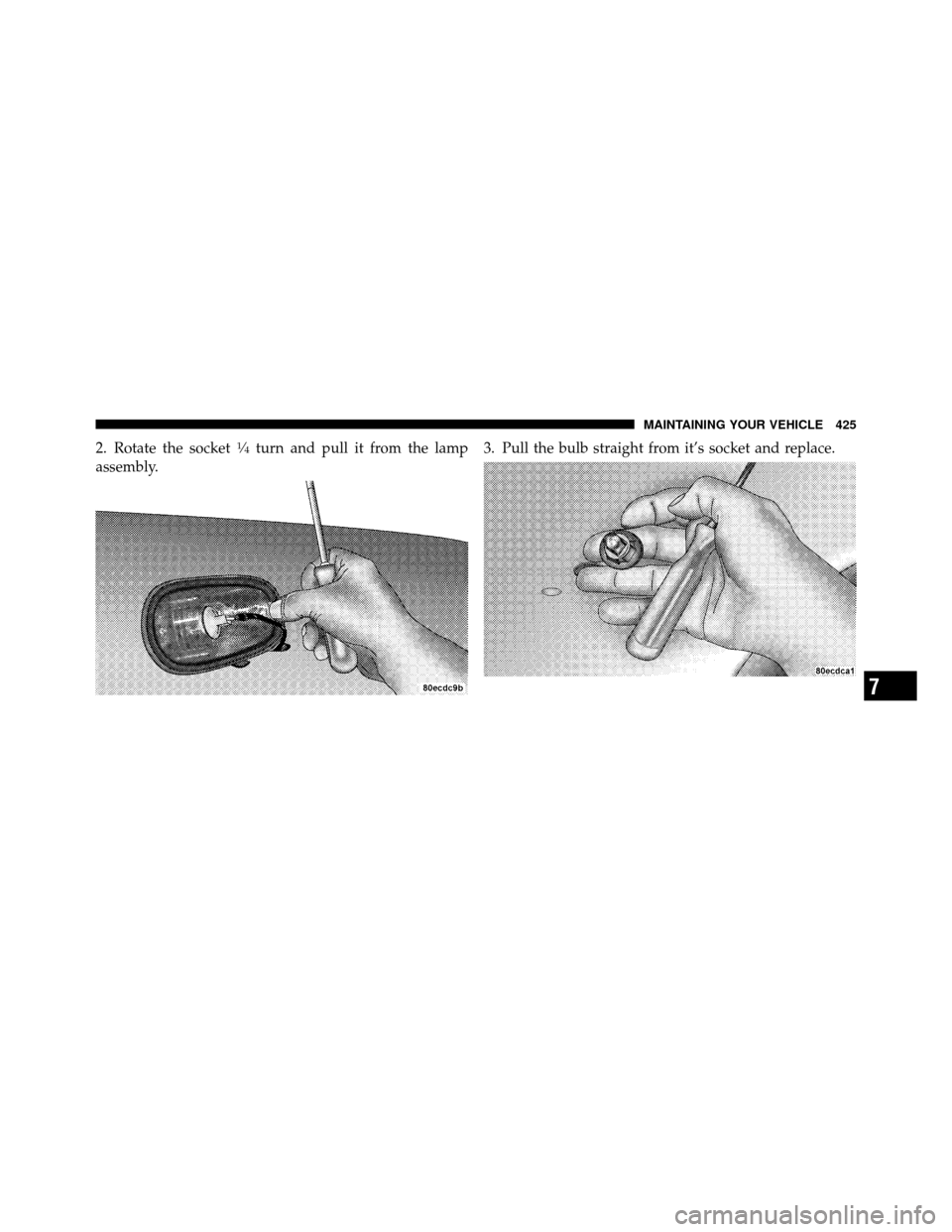 Ram 5500 Chassis Cab 2011  Owners Manual 2. Rotate the socket1�4turn and pull it from the lamp
assembly. 3. Pull the bulb straight from it’s socket and replace.
7
MAINTAINING YOUR VEHICLE 425 