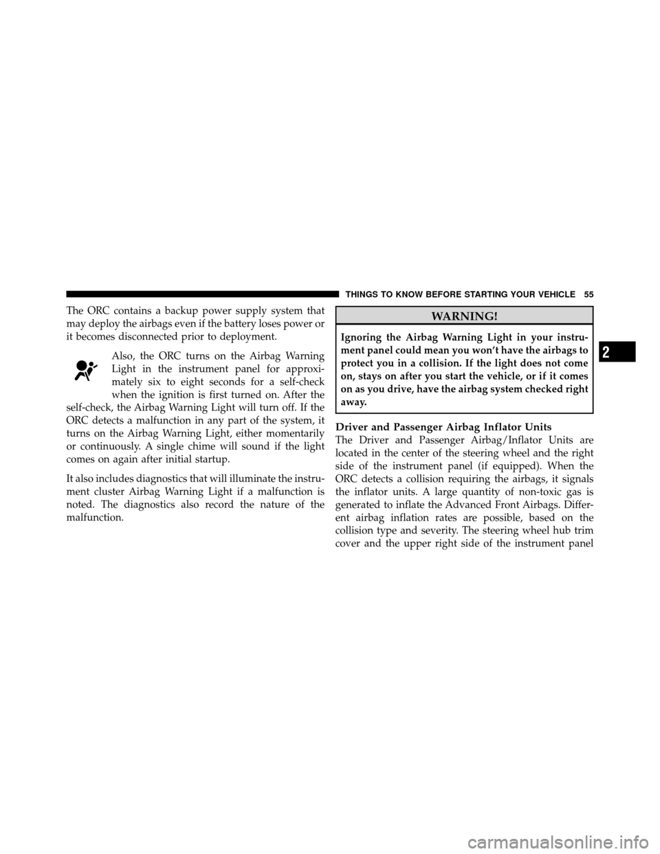 Ram 5500 Chassis Cab 2011 Workshop Manual The ORC contains a backup power supply system that
may deploy the airbags even if the battery loses power or
it becomes disconnected prior to deployment.Also, the ORC turns on the Airbag Warning
Light