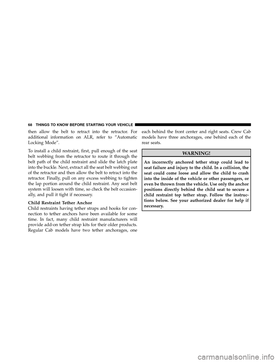 Ram 5500 Chassis Cab 2011 Repair Manual then allow the belt to retract into the retractor. For
additional information on ALR, refer to “Automatic
Locking Mode”.
To install a child restraint, first, pull enough of the seat
belt webbing f