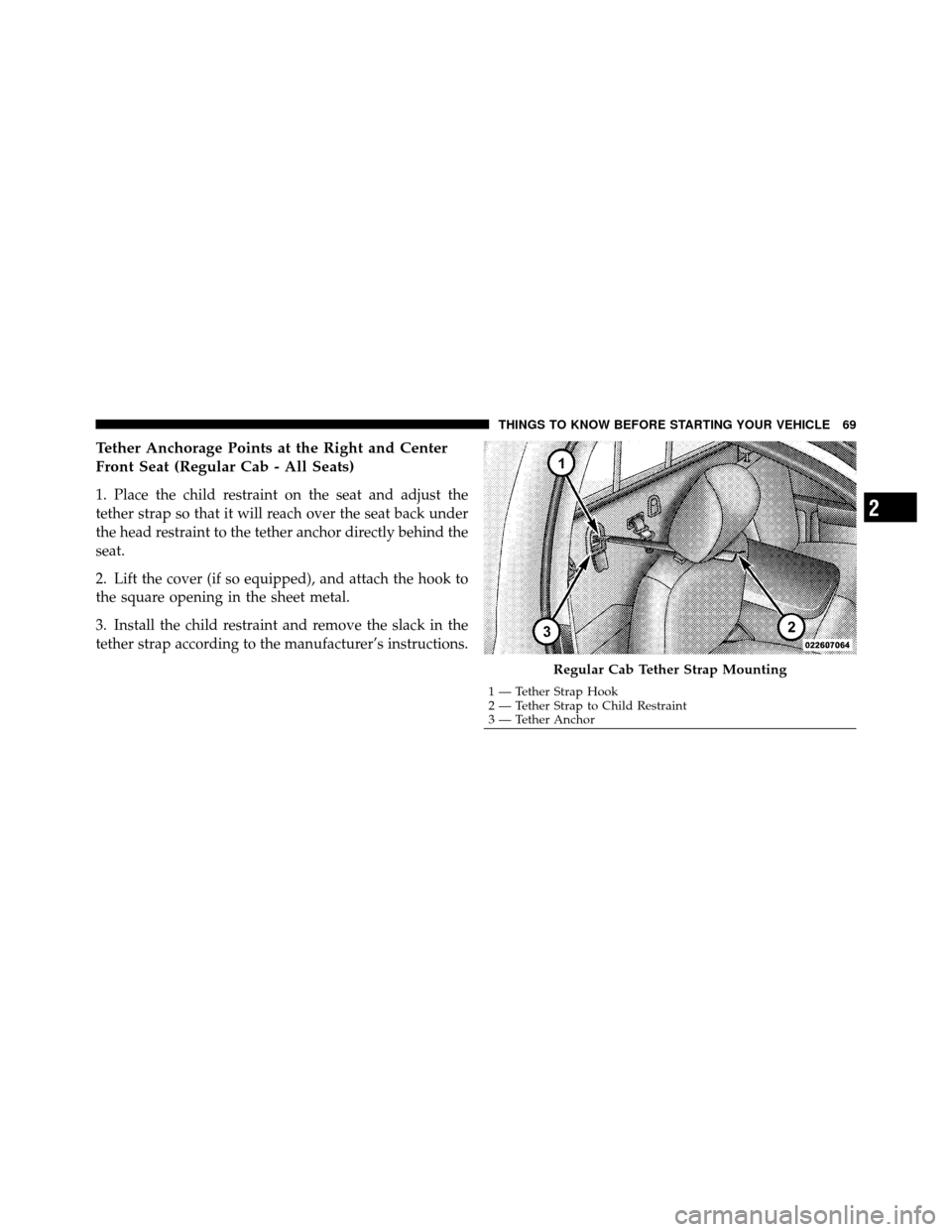 Ram 5500 Chassis Cab 2011 Repair Manual Tether Anchorage Points at the Right and Center
Front Seat (Regular Cab - All Seats)
1. Place the child restraint on the seat and adjust the
tether strap so that it will reach over the seat back under