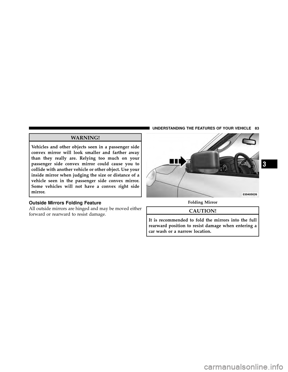 Ram 5500 Chassis Cab 2011 Manual Online WARNING!
Vehicles and other objects seen in a passenger side
convex mirror will look smaller and farther away
than they really are. Relying too much on your
passenger side convex mirror could cause yo