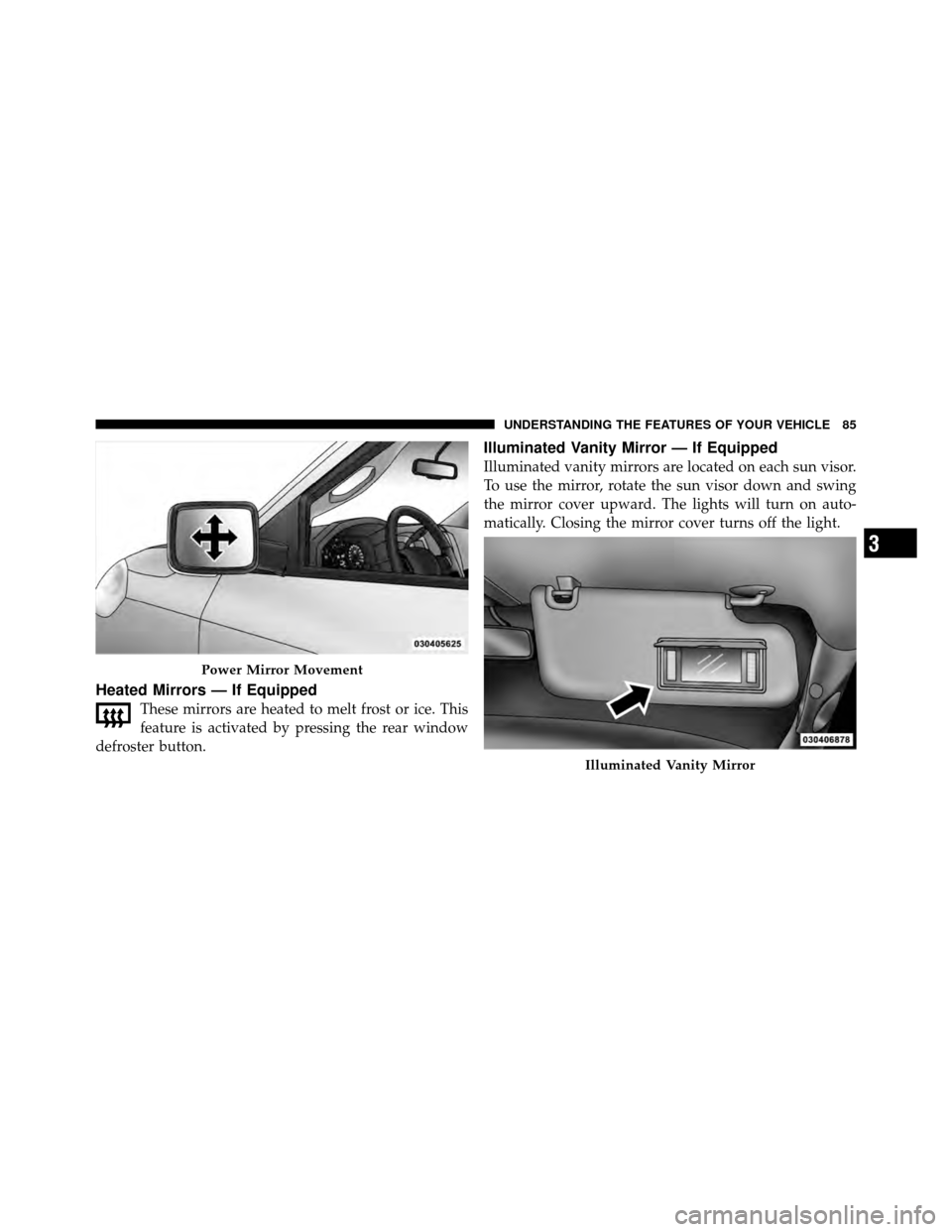 Ram 5500 Chassis Cab 2011 Manual Online Heated Mirrors — If Equipped
These mirrors are heated to melt frost or ice. This
feature is activated by pressing the rear window
defroster button.
Illuminated Vanity Mirror — If Equipped
Illumina