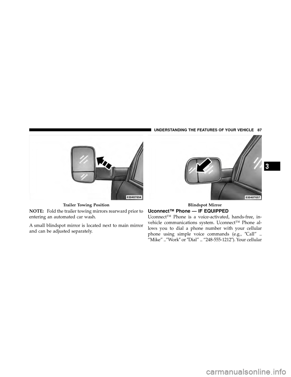 Ram 5500 Chassis Cab 2011  Owners Manual NOTE:Fold the trailer towing mirrors rearward prior to
entering an automated car wash.
A small blindspot mirror is located next to main mirror
and can be adjusted separately.Uconnect™ Phone — IF E
